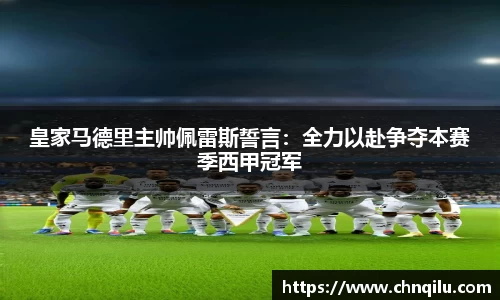 皇家马德里主帅佩雷斯誓言：全力以赴争夺本赛季西甲冠军