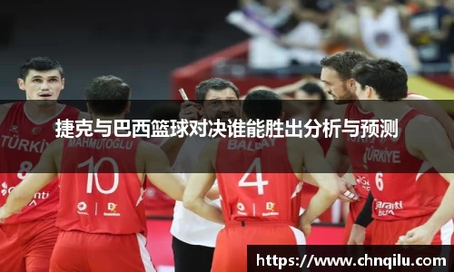 k1体育捷克与巴西篮球对决谁能胜出分析与预测